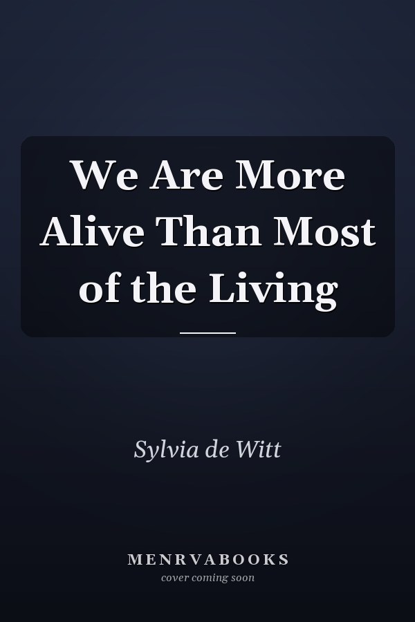 We Are More Alive Than Most of the Living