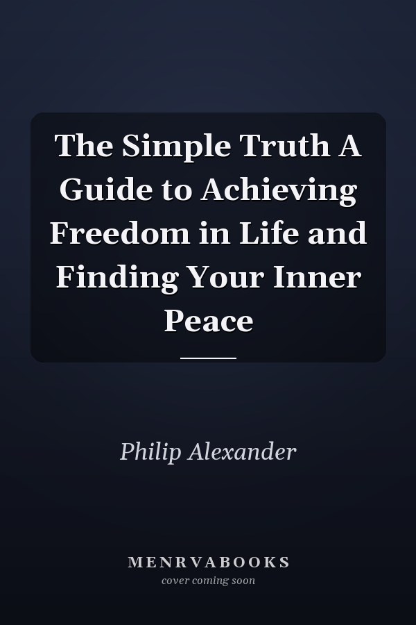 The Simple Truth A Guide to Achieving Freedom in Life and Finding Your Inner Peace