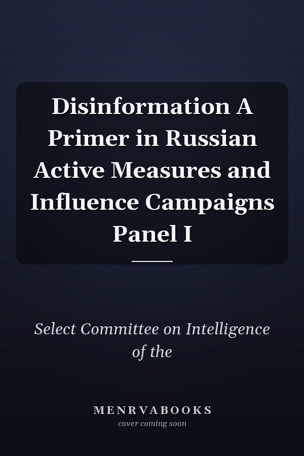 Disinformation A Primer in Russian Active Measures and Influence Campaigns Panel I