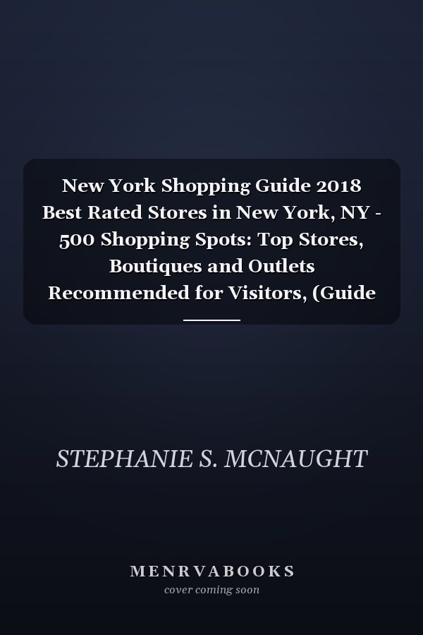New York Shopping Guide 2018 Best Rated Stores in New York, NY - 500 Shopping Spots: Top Stores, Boutiques and Outlets Recommended for Visitors, (Guide 2018)