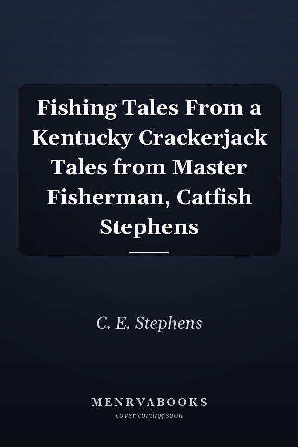Fishing Tales From a Kentucky Crackerjack Tales from Master Fisherman, Catfish Stephens