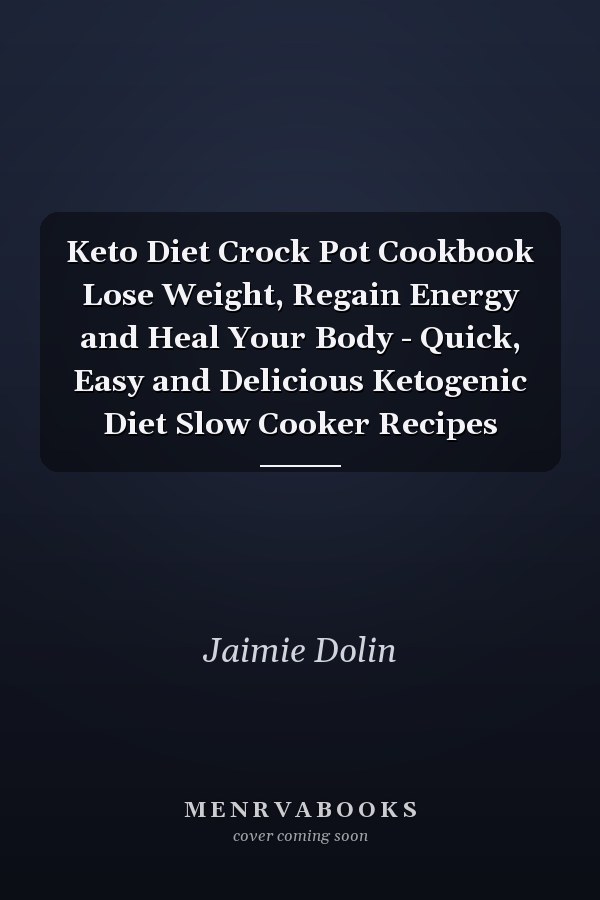 Keto Diet Crock Pot Cookbook Lose Weight, Regain Energy and Heal Your Body - Quick, Easy and Delicious Ketogenic Diet Slow Cooker Recipes