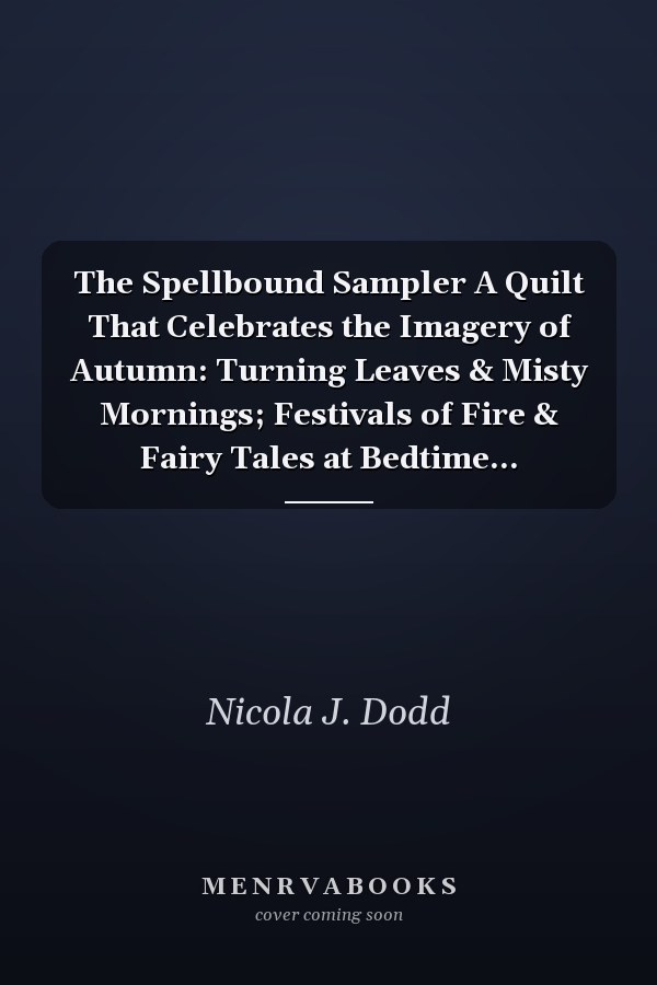 The Spellbound Sampler A Quilt That Celebrates the Imagery of Autumn: Turning Leaves & Misty Mornings; Festivals of Fire & Fairy Tales at Bedtime...