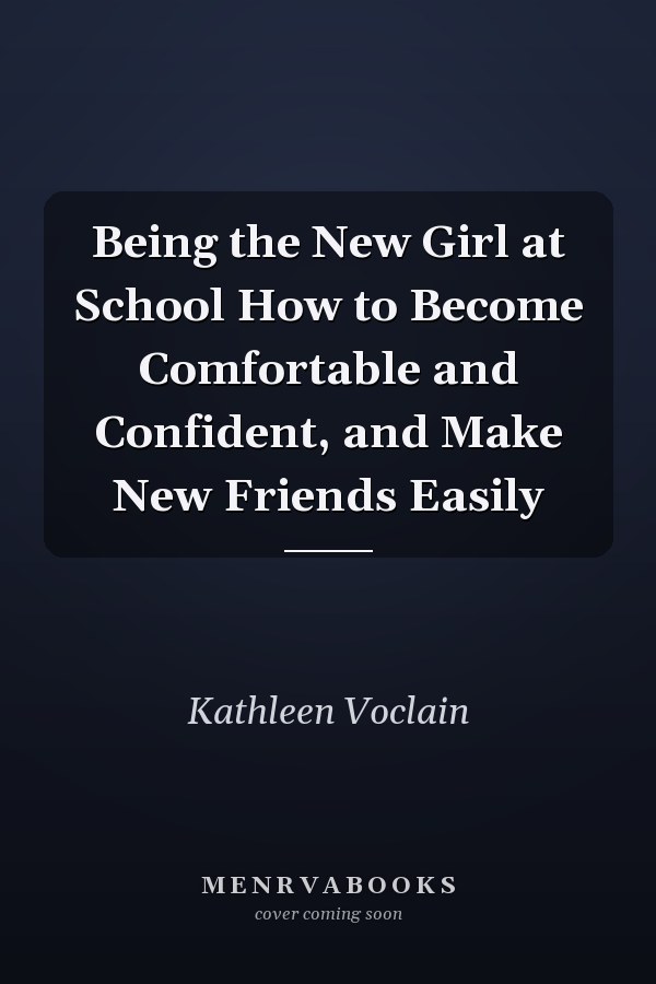 Being the New Girl at School How to Become Comfortable and Confident, and Make New Friends Easily