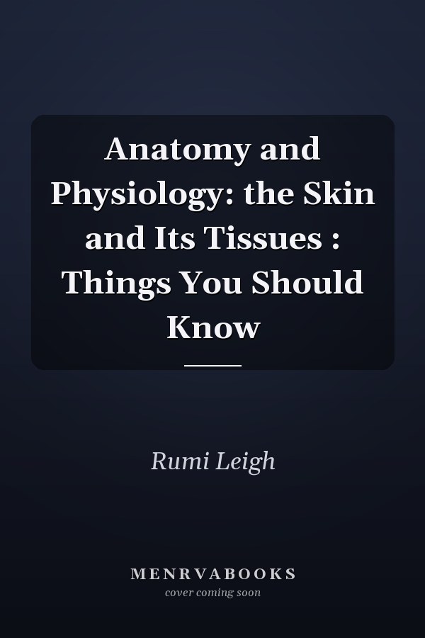 Anatomy and Physiology: the Skin and Its Tissues : Things You Should Know