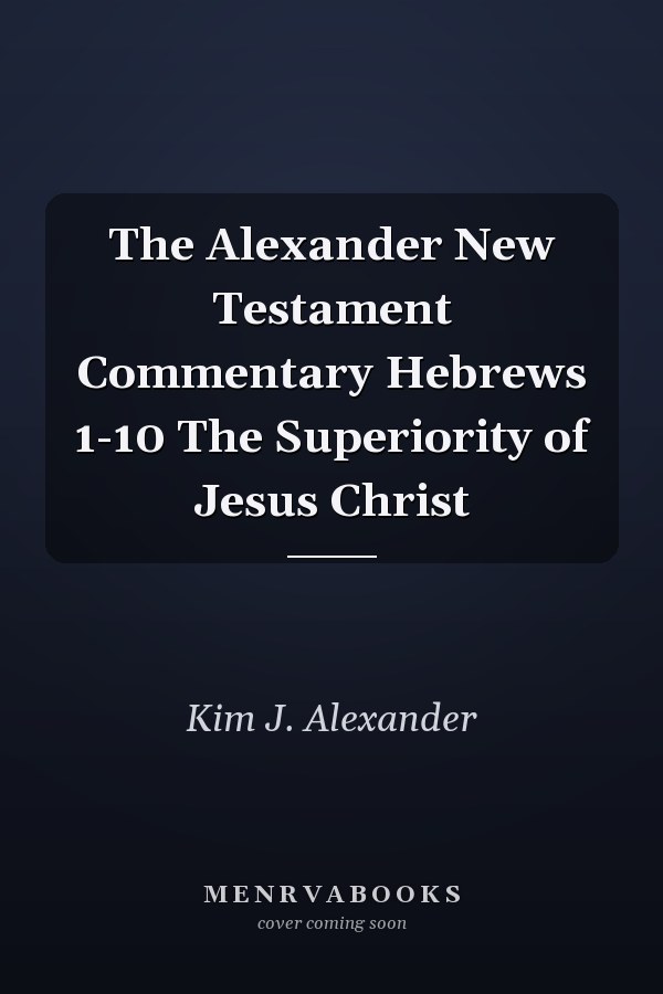 The Alexander New Testament Commentary Hebrews 1-10 The Superiority of Jesus Christ