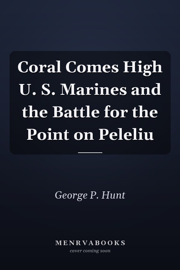 Coral Comes High U. S. Marines and the Battle for the Point on Peleliu