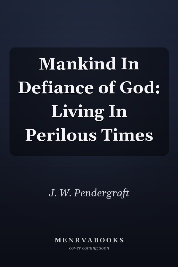 Mankind In Defiance of God: Living In Perilous Times