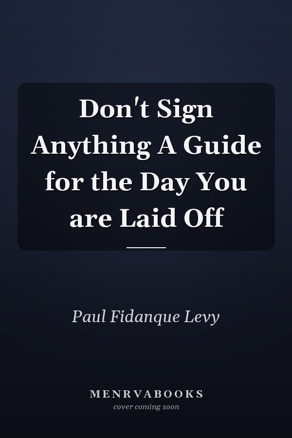 Don't Sign Anything A Guide for the Day You are Laid Off