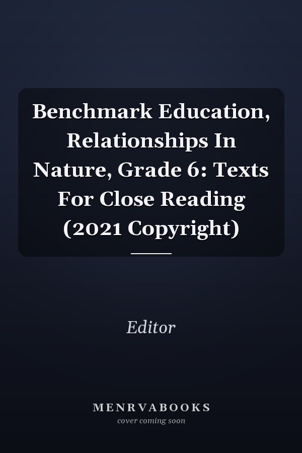Benchmark Education, Relationships In Nature, Grade 6: Texts For Close Reading (2021 Copyright)