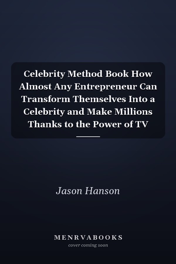 Celebrity Method Book How Almost Any Entrepreneur Can Transform Themselves Into a Celebrity and Make Millions Thanks to the Power of TV