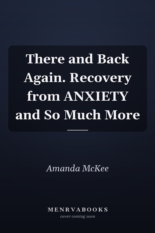 There and Back Again. Recovery from ANXIETY and So Much More