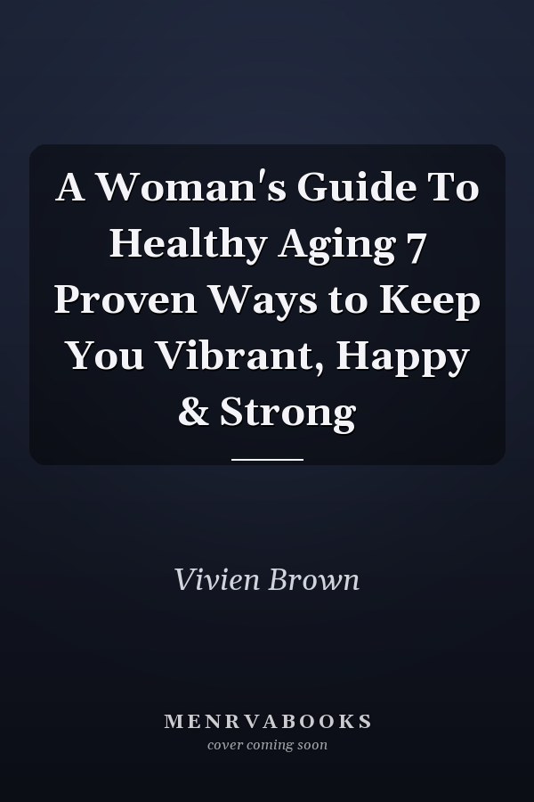 A Woman's Guide To Healthy Aging 7 Proven Ways to Keep You Vibrant, Happy & Strong