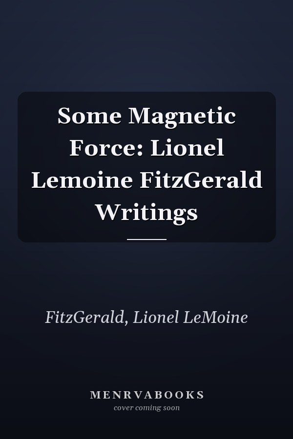 Some Magnetic Force: Lionel Lemoine FitzGerald Writings