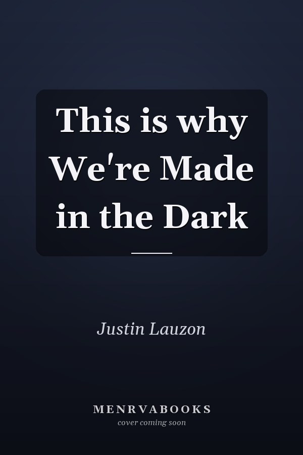 This is why We're Made in the Dark