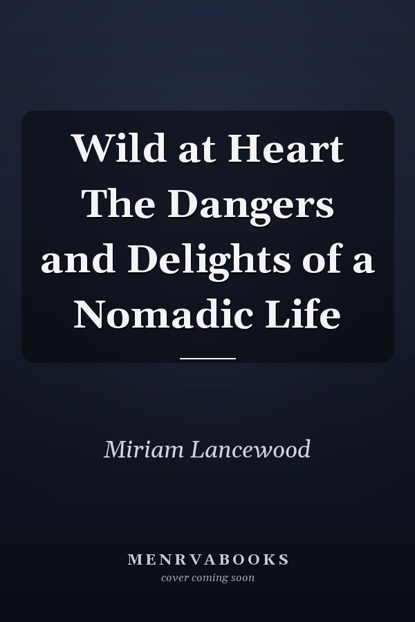 Wild at Heart The Dangers and Delights of a Nomadic Life