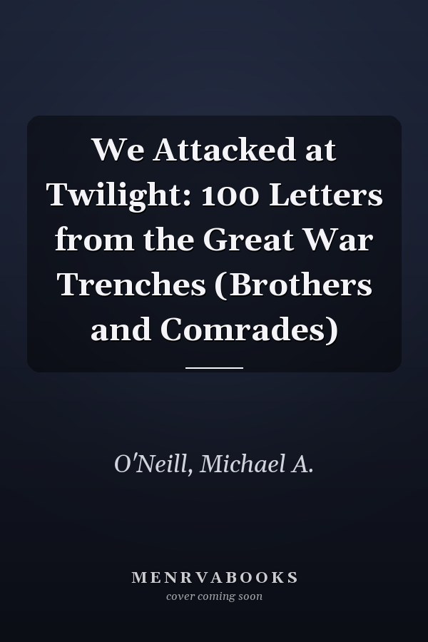 We Attacked at Twilight: 100 Letters from the Great War Trenches (Brothers and Comrades)
