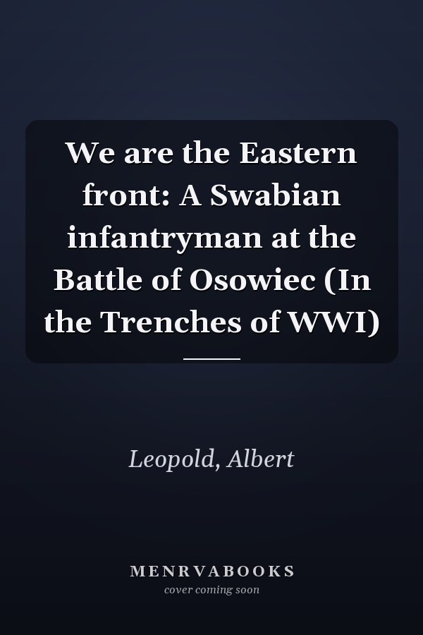We are the Eastern front: A Swabian infantryman at the Battle of Osowiec (In the Trenches of WWI)