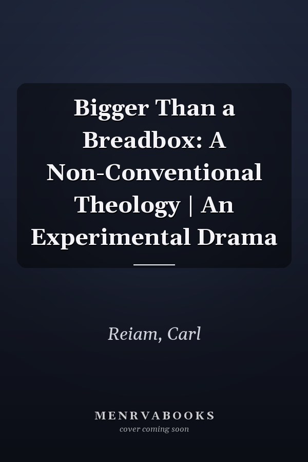 Bigger Than a Breadbox: A Non-Conventional Theology | An Experimental Drama