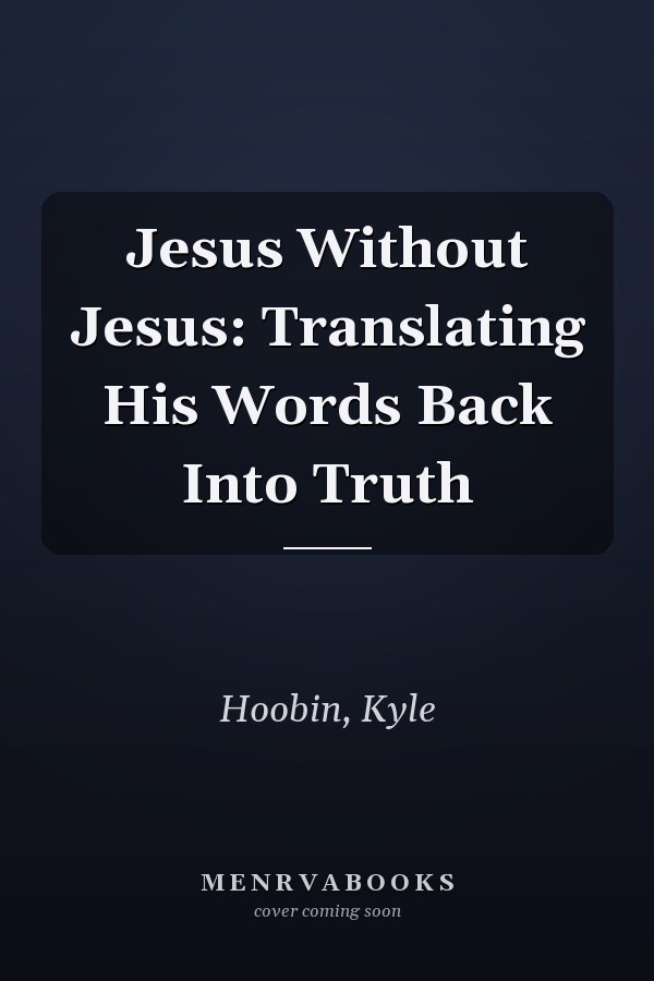 Jesus Without Jesus: Translating His Words Back Into Truth