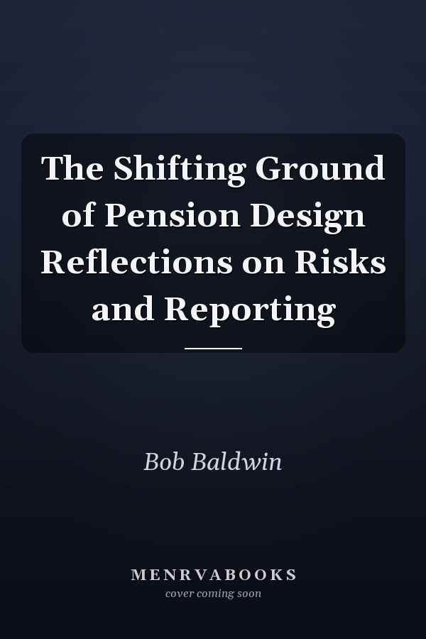The Shifting Ground of Pension Design Reflections on Risks and Reporting