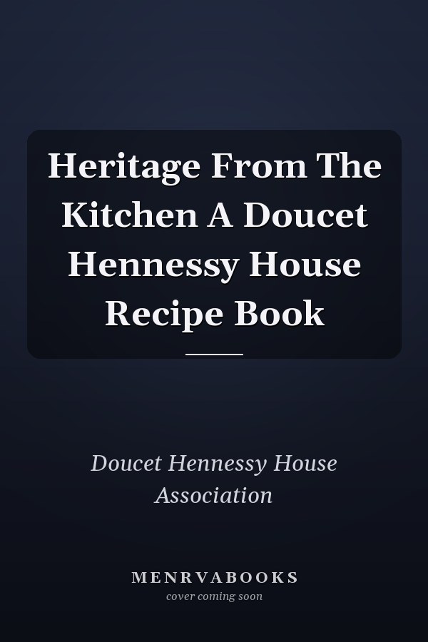 Heritage From The Kitchen A Doucet Hennessy House Recipe Book