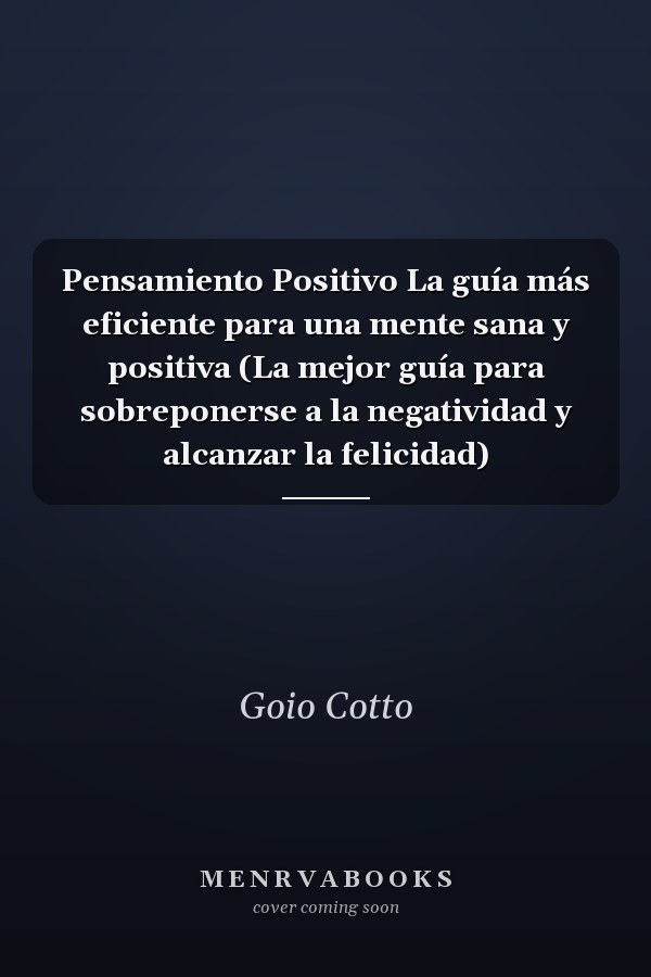 Pensamiento Positivo La guía más eficiente para una mente sana y positiva (La mejor guía para sobreponerse a la negatividad y alcanzar la felicidad)
