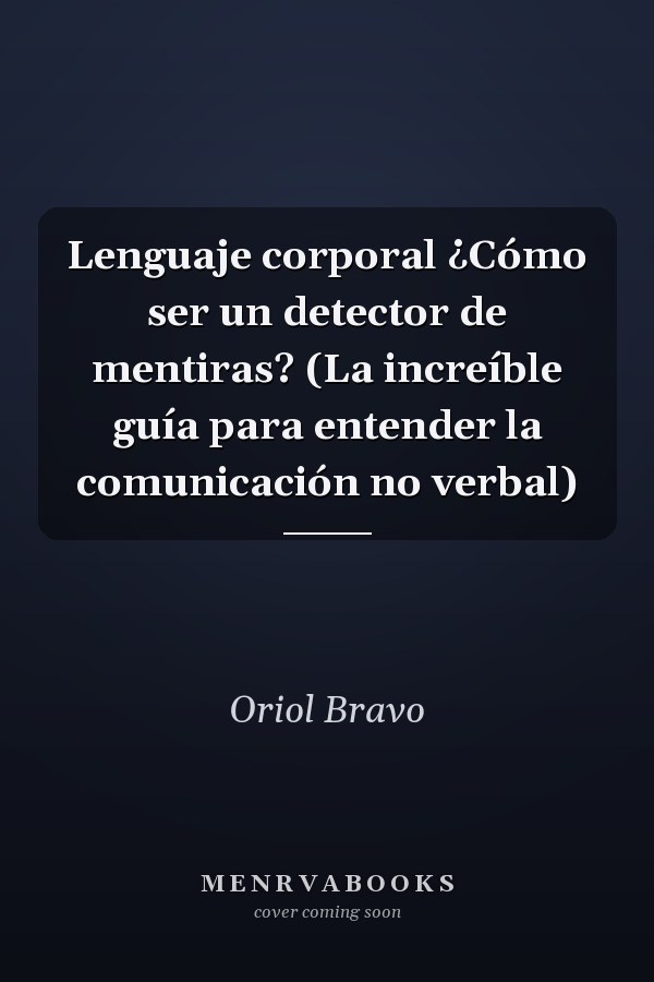 Lenguaje corporal ¿Cómo ser un detector de mentiras? (La increíble guía para entender la comunicación no verbal)