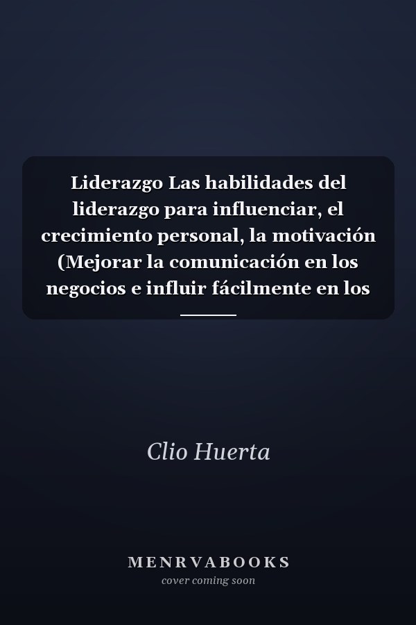 Liderazgo Las habilidades del liderazgo para influenciar, el crecimiento personal, la motivación (Mejorar la comunicación en los negocios e influir fácilmente en los miembros del equipo para lograr el éxito)