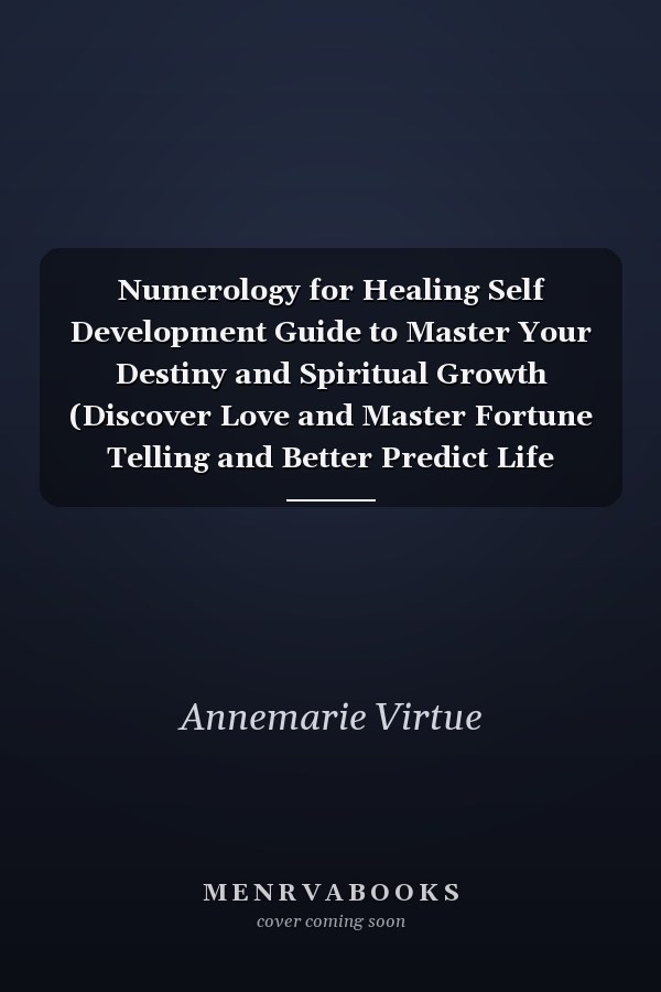 Numerology for Healing Self Development Guide to Master Your Destiny and Spiritual Growth (Discover Love and Master Fortune Telling and Better Predict Life Events)