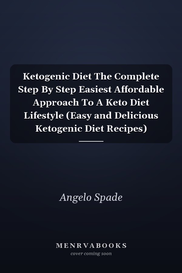 Ketogenic Diet The Complete Step By Step Easiest Affordable Approach To A Keto Diet Lifestyle (Easy and Delicious Ketogenic Diet Recipes)