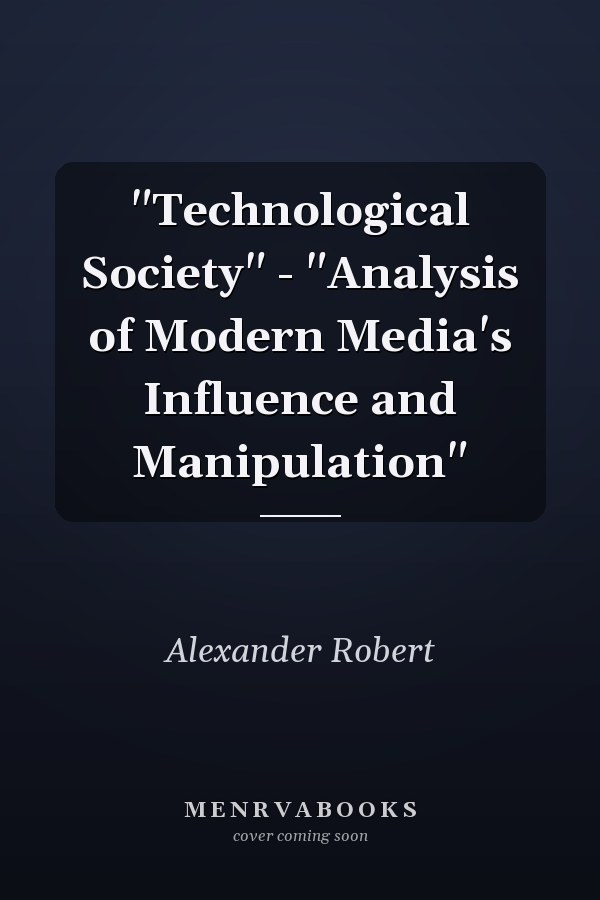 "Technological Society" - "Analysis of Modern Media's Influence and Manipulation"