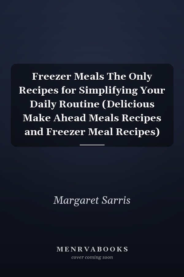 Freezer Meals The Only Recipes for Simplifying Your Daily Routine (Delicious Make Ahead Meals Recipes and Freezer Meal Recipes)