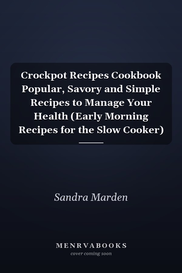 Crockpot Recipes Cookbook Popular, Savory and Simple Recipes to Manage Your Health (Early Morning Recipes for the Slow Cooker)