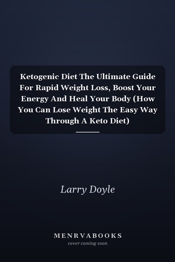 Ketogenic Diet The Ultimate Guide For Rapid Weight Loss, Boost Your Energy And Heal Your Body (How You Can Lose Weight The Easy Way Through A Keto Diet)