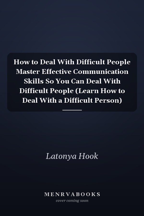 How to Deal With Difficult People Master Effective Communication Skills So You Can Deal With Difficult People (Learn How to Deal With a Difficult Person)