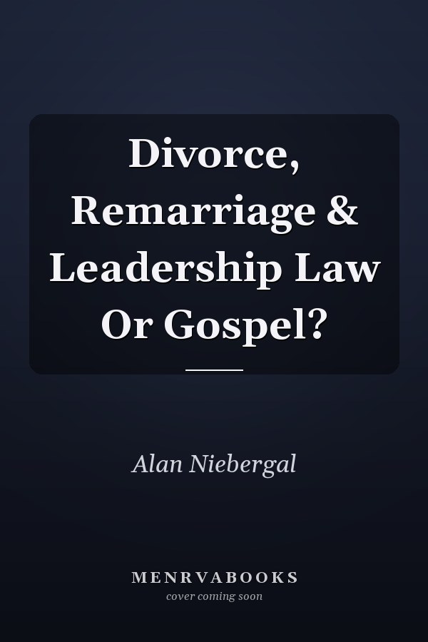 Divorce, Remarriage & Leadership Law Or Gospel?