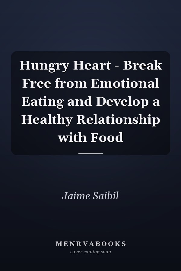 Hungry Heart - Break Free from Emotional Eating and Develop a Healthy Relationship with Food
