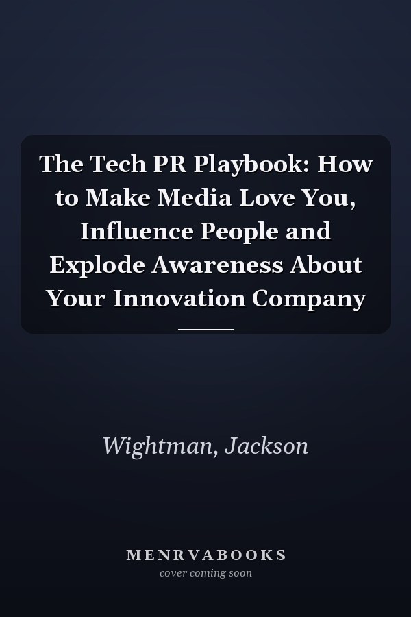 The Tech PR Playbook: How to Make Media Love You, Influence People and Explode Awareness About Your Innovation Company