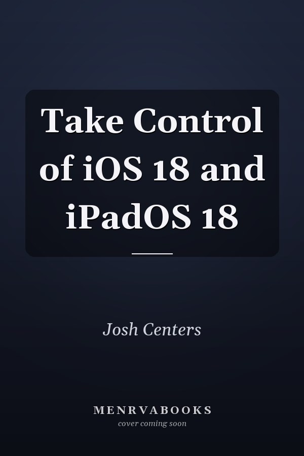 Take Control of iOS 18 and iPadOS 18