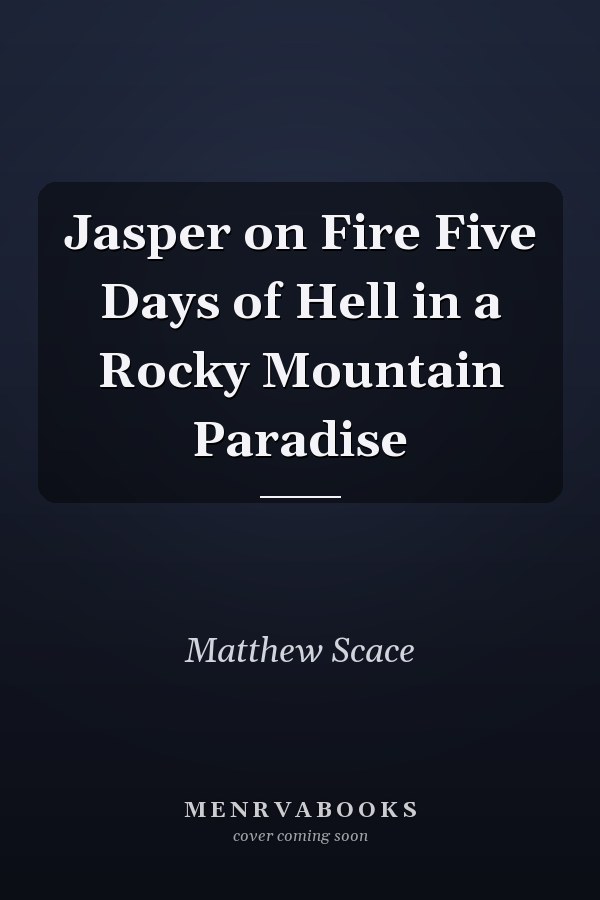 Jasper on Fire Five Days of Hell in a Rocky Mountain Paradise