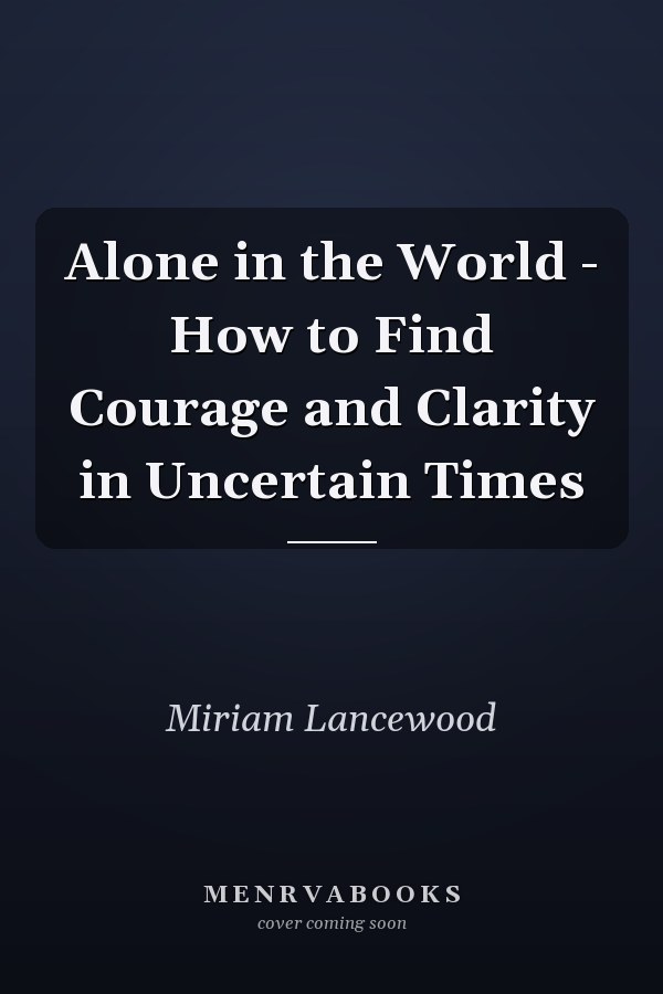 Alone in the World - How to Find Courage and Clarity in Uncertain Times