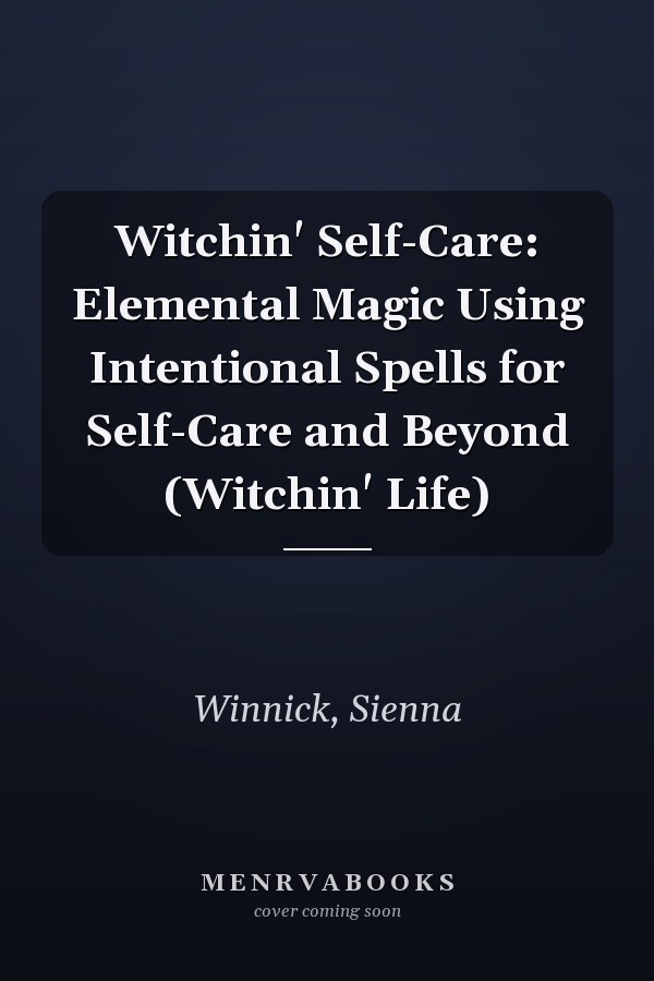Witchin' Self-Care: Elemental Magic Using Intentional Spells for Self-Care and Beyond (Witchin' Life)