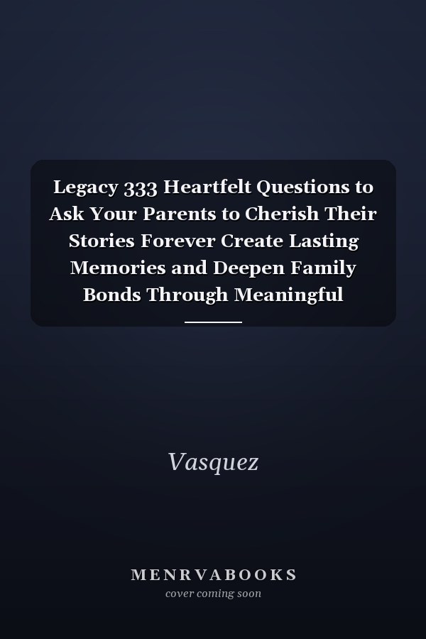 Legacy 333 Heartfelt Questions to Ask Your Parents to Cherish Their Stories Forever Create Lasting Memories and Deepen Family Bonds Through Meaningful Conversations