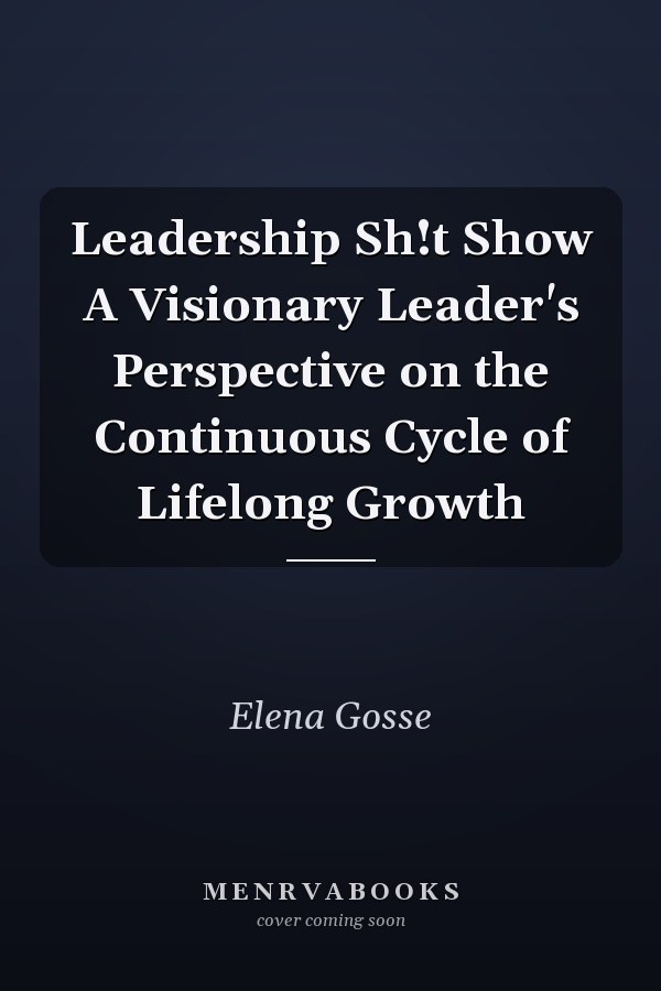 Leadership Sh!t Show A Visionary Leader's Perspective on the Continuous Cycle of Lifelong Growth