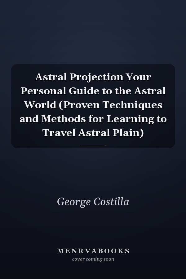 Astral Projection Your Personal Guide to the Astral World (Proven Techniques and Methods for Learning to Travel Astral Plain)