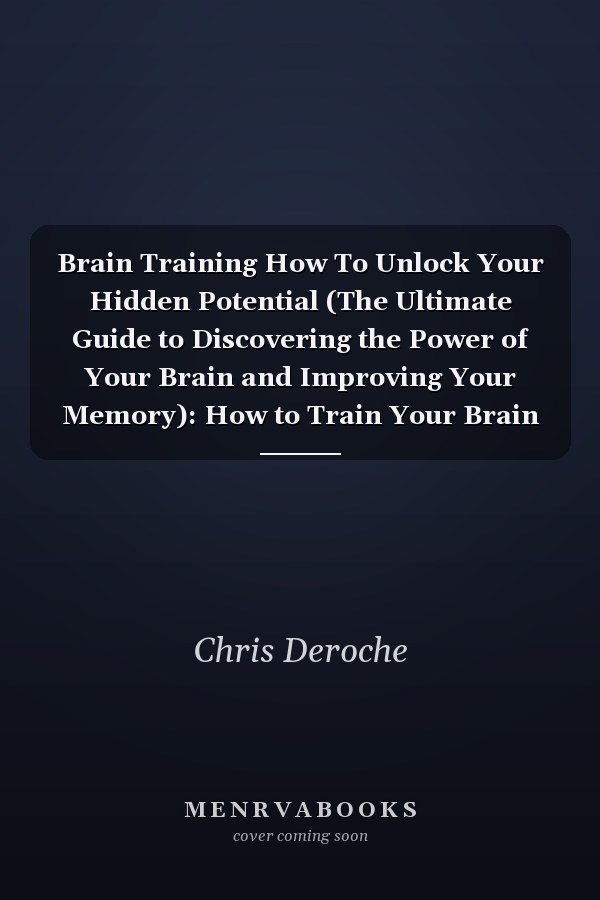 Brain Training How To Unlock Your Hidden Potential (The Ultimate Guide to Discovering the Power of Your Brain and Improving Your Memory): How to Train Your Brain Health (The Ultimate Guide to Discovering the Power of Your Brain and Improving Your Memory)
