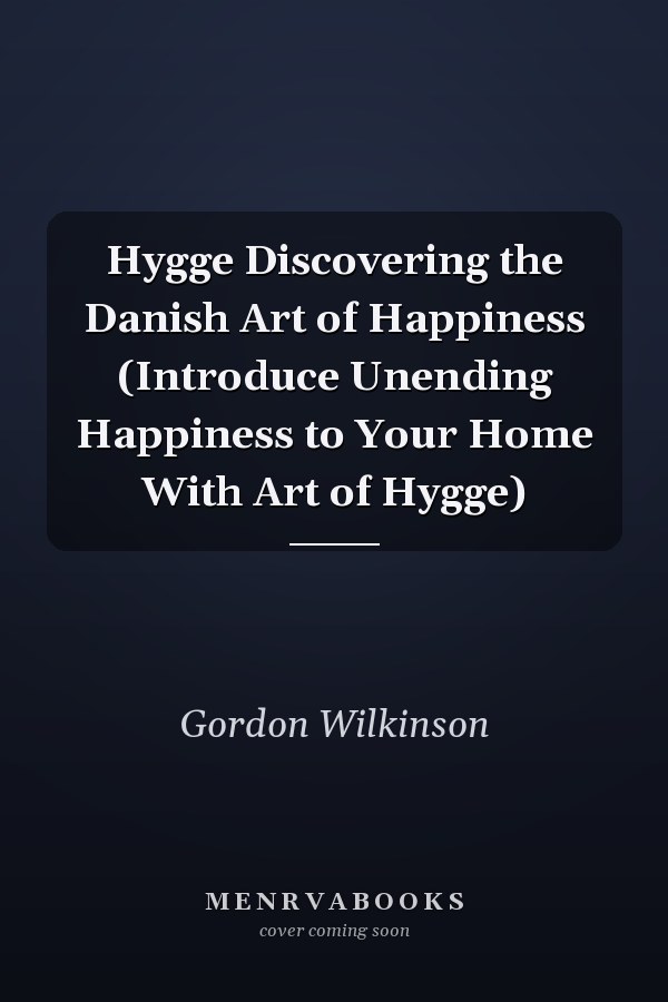 Hygge Discovering the Danish Art of Happiness (Introduce Unending Happiness to Your Home With Art of Hygge)