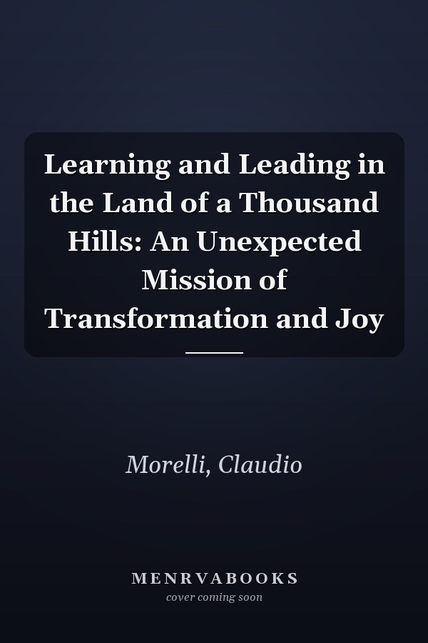 Learning and Leading in the Land of a Thousand Hills: An Unexpected Mission of Transformation and Joy