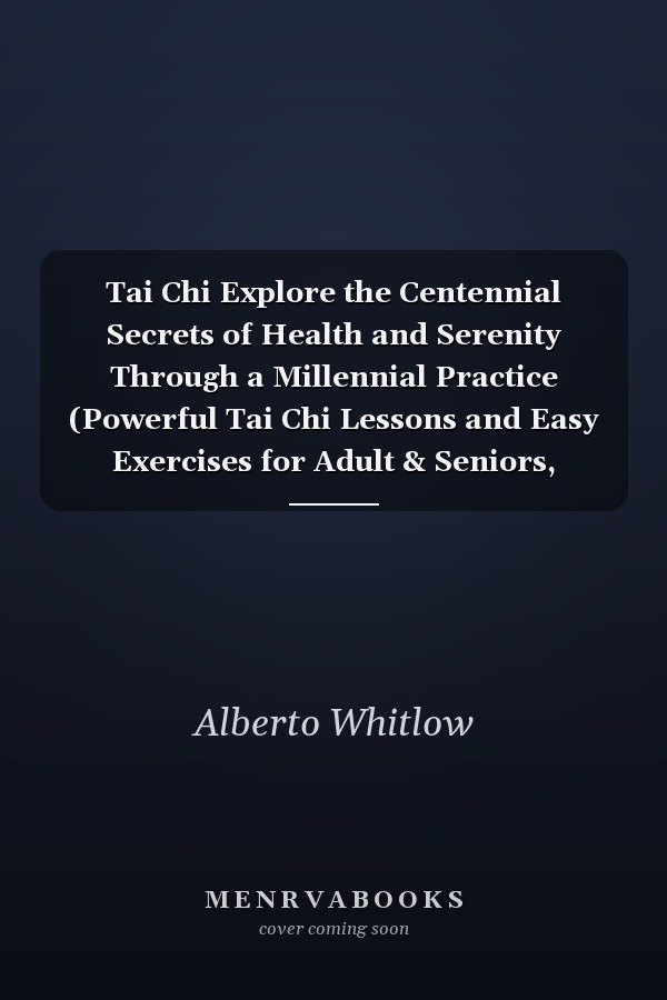 Tai Chi Explore the Centennial Secrets of Health and Serenity Through a Millennial Practice (Powerful Tai Chi Lessons and Easy Exercises for Adult & Seniors, Improve Your Memory)